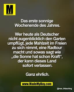 Das erste sonnige 
Wochenende des Jahres.

Wer heute als Deutscher 
nicht augenblicklich den Garten 
umpflügt, jede Mahl