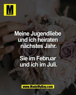 Meine Jugendliebe 
und ich heiraten 
nächstes Jahr.

Sie im Februar 
und ich im Juli.