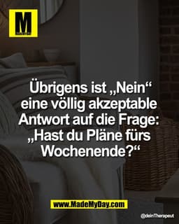 Übrigens ist „Nein“
eine völlig akzeptable 
Antwort auf die Frage: 
„Hast du Pläne fürs 
Wochenende?“