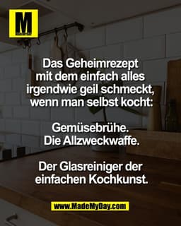 Das Geheimrezept 
mit dem einfach alles 
irgendwie geil schmeckt, 
wenn man selbst kocht:

Gemüsebrühe. 
Die Allzweckwaf