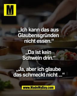 „Ich kann das aus 
Glaubensgründen 
nicht essen.“

„Da ist kein 
Schwein drin.“

„Ja, aber ich glaube 
das schmeckt nich