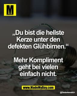 „Du bist die hellste 
Kerze unter den 
defekten Glühbirnen.“ 

Mehr Kompliment 
geht bei vielen 
einfach nicht.
