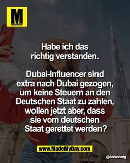 Habe ich das 
richtig verstanden. 

Dubai-Influencer sind 
extra nach Dubai gezogen, 
um keine Steuern an den 
Deutschen