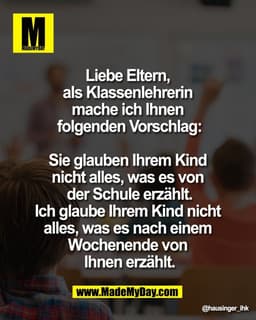 Liebe Eltern, 
als Klassenlehrerin 
mache ich Ihnen 
folgenden Vorschlag:

Sie glauben Ihrem Kind 
nicht alles, was es v
