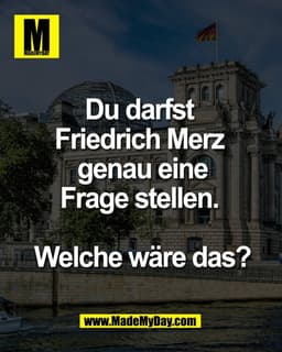 Du darfst 
Friedrich Merz 
genau eine
Frage stellen. 

Welche wäre das?