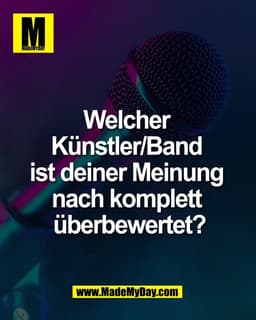 Welcher 
Künstler/Band 
ist deiner Meinung 
nach komplett 
überbewertet?