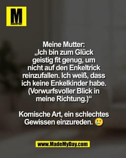Meine Mutter:
„Ich bin zum Glück
geistig fit genug, um
nicht auf den Enkeltrick
reinzufallen. Ich weiß, dass
ich keine E