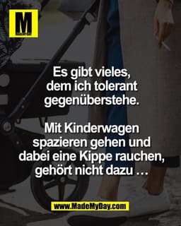 Es gibt vieles,
dem ich tolerant
gegenüberstehe.

Mit Kinderwagen
spazieren gehen und
dabei eine Kippe rauchen,
gehört n