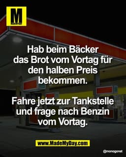 Hab beim Bäcker 
das Brot vom Vortag für 
den halben Preis 
bekommen. 

Fahre jetzt zur Tankstelle 
und frage nach Benzi