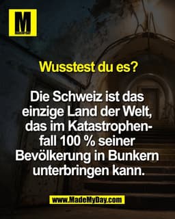 Wusstest du es?

Die Schweiz ist das 
einzige Land der Welt, 
das im Katastrophen-
fall 100 % seiner 
Bevölkerung in Bun