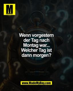 Mein Gehirn hat gerade kurz ausgesetzt. ðŸ¤¯ Welcher Tag ist es?