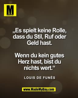 „Es spielt keine Rolle,
dass du Stil, Ruf oder
Geld hast.

Wenn du kein gutes
Herz hast, bist du
nichts wert.“

Louis de