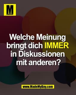 Welche Meinung 
bringt dich IMMER 
in Diskussionen 
mit anderen?