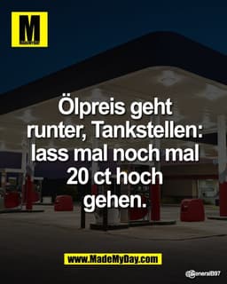 Ölpreis geht
runter, Tankstellen:
lass mal noch mal
20 ct hoch
gehen.