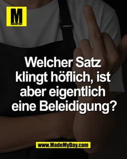 Welcher Satz 
klingt höflich, ist 
aber eigentlich 
eine Beleidigung?