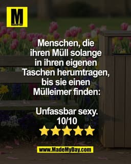 Menschen, die
ihren Müll solange
in ihren eigenen
Taschen herumtragen,
bis sie einen
Mülleimer finden:
Unfassbar s