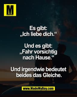 Es gibt: 
„Ich liebe dich.“ 

Und es gibt: 
„Fahr vorsichtig 
nach Hause.“ 

Und irgendwie bedeutet 
beides das Gleiche.