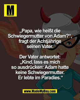 „Papa, wie heißt die 
Schwiegermutter von Adam?“, 
fragt der Achtjährige 
seinen Vater. 

Der Vater antwortet: 
„Kind, l