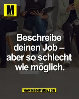 Beschreibe 
deinen Job – 
aber so schlecht 
wie möglich.