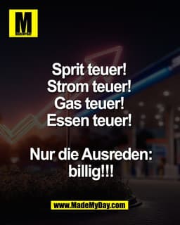 Sprit teuer! 
Strom teuer! 
Gas teuer! 
Essen teuer! 

Nur die Ausreden:
billig!!!