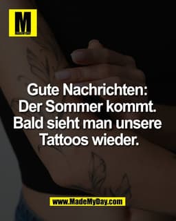 Gute Nachrichten: 
Der Sommer kommt. 
Bald sieht man unsere 
Tattoos wieder.
