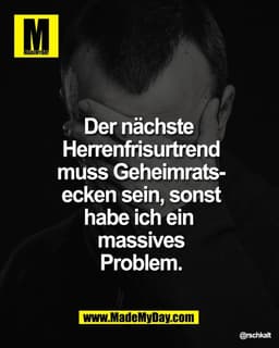 Der nächste 
Herrenfrisurtrend
muss Geheimrats-
ecken sein, sonst
habe ich ein 
massives
Problem.