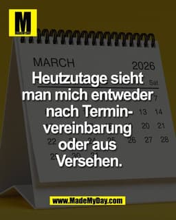Heutzutage sieht 
man mich entweder 
nach Terminvereinbarung 
oder aus Versehen.