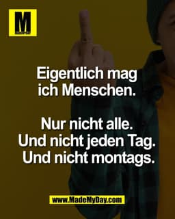 Eigentlich mag 
ich Menschen. 

Nur nicht alle. 
Und nicht jeden Tag. 
Und nicht montags.