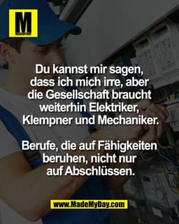 Du kannst mir sagen, 
dass ich mich irre, aber 
die Gesellschaft braucht 
weiterhin Elektriker, 
Klempner und Mechaniker