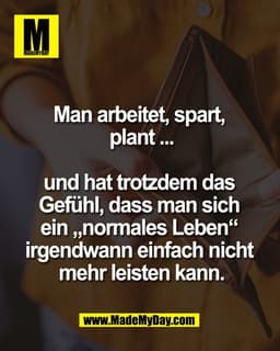 Man arbeitet, spart, 
plant ...

und hat trotzdem das 
Gefühl, dass man sich 
ein „normales Leben“ 
irgendwann einfach n
