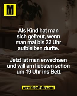 Als Kind hat man 
sich gefreut, wenn 
man mal bis 22 Uhr 
aufbleiben durfte. 

Jetzt ist man erwachsen 
und will am lieb