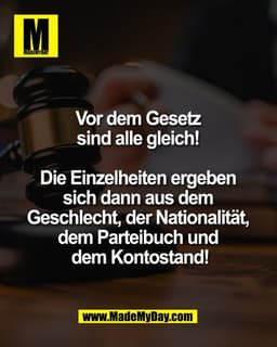 Vor dem Gesetz 
sind alle gleich! 

Die Einzelheiten ergeben 
sich dann aus dem 
Geschlecht, der Nationalität, 
dem Part