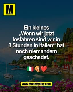 Ein kleines 
„Wenn wir jetzt 
losfahren sind wir in 
8 Stunden in Italien“ hat 
noch niemandem 
geschadet. 

🇮🇹🍕❤️