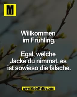 Willkommen 
im Frühling.

Egal, welche 
Jacke du nimmst, es 
ist sowieso die falsche.