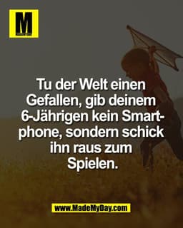 Tu der Welt einen 
Gefallen, gib deinem 
6-Jährigen kein Smart-
phone, sondern schick 
ihn raus zum 
Spielen.