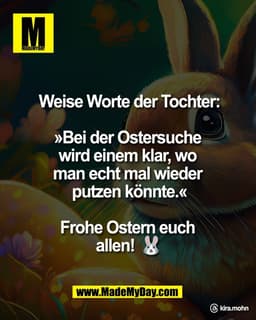 Weise Worte der Tochter:

»Bei der Ostersuche 
wird einem klar, wo 
man echt mal wieder 
putzen könnte.«

Frohe Ostern e