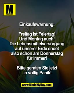 Einkaufswarnung: 

Freitag ist Feiertag! 
Und Montag auch! 
Die Lebensmittelversorgung 
auf unserer Erde endet 
also sch