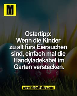 Ostertipp: 
Wenn die Kinder 
zu alt fürs Eiersuchen 
sind, einfach mal die 
Handyladekabel im
Garten verstecken.