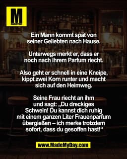 Ein Mann kommt spät 
von seiner Geliebten nach Hause. 

Unterwegs merkt er, dass er 
noch nach ihrem Parfum riecht. 

Al