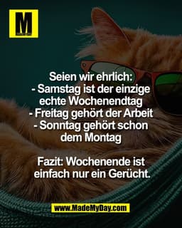 Seien wir ehrlich: 
- Samstag ist der einzige 
echte Wochenendtag 
- Freitag gehört der Arbeit 
- Sonntag gehört schon 
