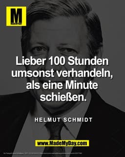 Lieber 100 Stunden 
umsonst verhandeln, 
als eine Minute 
schießen.

Helmut Schmidt

By Fotograf Hans Schafgans, 1977, C