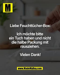 Liebe Feuchttücher-Box:

Ich möchte bitte 
ein Tuch haben und nicht 
die halbe Packung mit 
rausziehen. 

Vielen Dank!