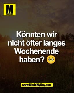 Könnten wir 
nicht öfter langes 
Wochenende 
haben? 🥺