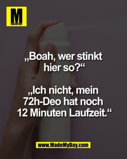 „Boah, wer stinkt 
hier so?“

„Ich nicht, mein 
72h-Deo hat noch 
12 Minuten Laufzeit.“