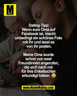 Dating-Tipp:
Wenn eure Oma auf 
Facebook ist, macht 
unbedingt ein schönes Foto 
mit ihr und lasst es 
von ihr posten.

