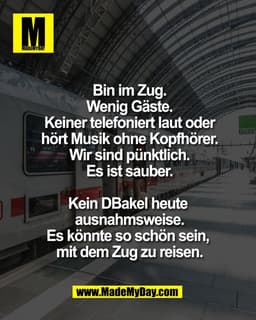Bin im Zug.
Wenig Gäste.
Keiner telefoniert laut oder
hört Musik ohne Kopfhörer.
Wir sind pünktlich.
Es ist sauber.

Kei