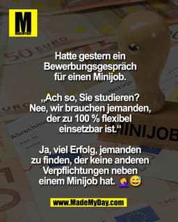 Hatte gestern ein
Bewerbungsgespräch
für einen Minijob.

„Ach so, Sie studieren?
Nee, wir brauchen jemanden,
der zu 100 
