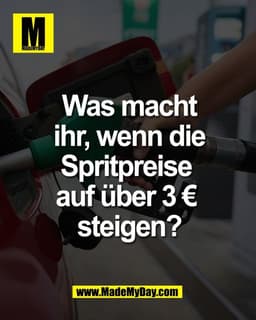 Was macht
ihr, wenn die
Spritpreise 
auf über 3 € 
steigen?