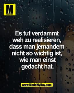 Es tut verdammt 
weh zu realisieren, 
dass man jemandem 
nicht so wichtig ist, 
wie man einst
gedacht hat.