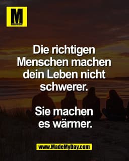 Die richtigen 
Menschen machen 
dein Leben nicht 
schwerer. 

Sie machen 
es wärmer.